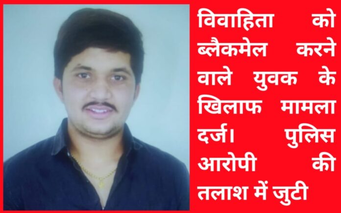 विवाहिता को ब्लैकमेल करने वाले युवक के खिलाफ मामला दर्ज। पुलिस आरोपी की तलाश में जुटी